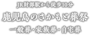 鹿児島の葬儀社・JR財部駅から徒歩10分 地域密着型のさかもと葬祭 ～ 一般葬・家族葬・自宅葬 ～ 温かく、厳かに、心を込めてお見送り。