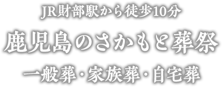 鹿児島の葬儀社・JR財部駅から徒歩10分 地域密着型のさかもと葬祭 ～ 一般葬・家族葬・自宅葬 ～ 温かく、厳かに、心を込めてお見送り。